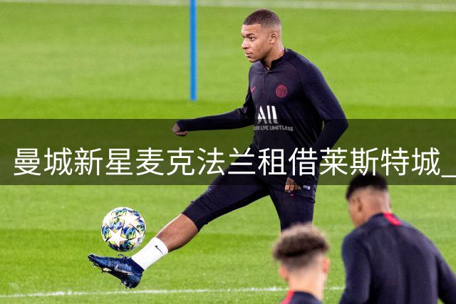曼城新星麦克法兰租借莱斯特城 英冠赛场将迎美国制造左闸
